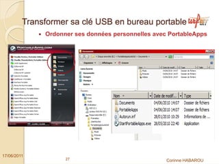 Transformer sa clé USB en bureau portable
              Ordonner ses données personnelles avec PortableApps




17/06/2011
                    27                              Corinne HABAROU
 