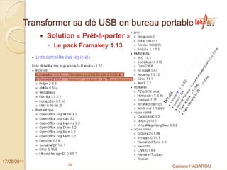 Transformer sa clé USB en bureau portable
              Solution « Prêt-à-porter »
               ◦ Le pack Framakey 1.13



                     Version portable de Firefox
                     Version portable de Thunderbird




17/06/2011
                     29                                Corinne HABAROU
 