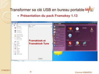 Transformer sa clé USB en bureau portable
              Présentation du pack Framakey 1.13




                   Framakiosk et
                   Framakiosk Tune




17/06/2011
                   39                         Corinne HABAROU
 