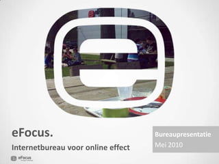 Bureaupresentatie Mei 2010 eFocus.  Internetbureauvoor online effect 