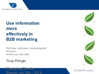 Use information
more
effectively in
B2B marketing
Find new customers, create targeted
lists and
enrich your own data

Tony Pringle

Managing Director
Bureau van Dijk - UK &
 