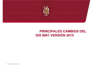 PRINCIPALES CAMBIOS DEL
DIS 9001 VERSIÓN 2015
© - Copyright Bureau Veritas
 
