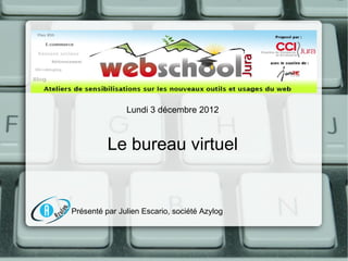 Lundi 3 décembre 2012



          Le bureau virtuel


Présenté par Julien Escario, société Azylog
 