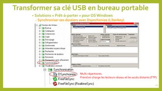 Transformer sa clé USB en bureau portable
• Solutions « Prêt-à-porter » pour OS Windows
o Synchroniser ses dossiers avec Dsynchonize (Liberkey)
105
Multi-répertoires.
Prend en charge les lecteurs réseau et les accès distants (FTP)
 