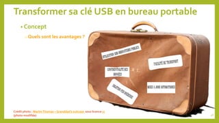 Transformer sa clé USB en bureau portable
• Concept
o Quels sont les avantages ?
Crédit photo : MartinThomas – Granddad’s suitcase sous licence cc
(photo modifiée) 48
 