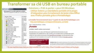 Transformer sa clé USB en bureau portable
• Solutions « Prêt-à-porter » pour OS Windows
o Utiliser Zotero 5.0 standalone portable et le plugin
d’intégration pour le traitement de texte Libre Office
avec Firefox portable grâce à PortableApps
1) Installer l’environnement Java * à partir du site de PortableApps.com
http://portableapps.com/apps/utilities/java_portable
84
* Si une machine Java n’est pas déjà installée sur le PC hôte, il faut l’installer avant Zotero et le plugin.
 