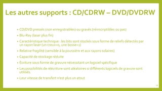 Les autres supports : CD/CDRW – DVD/DVDRW
• CD/DVD pressés (non enregistrables) ou gravés (réinscriptibles ou pas)
• Blu-R...
