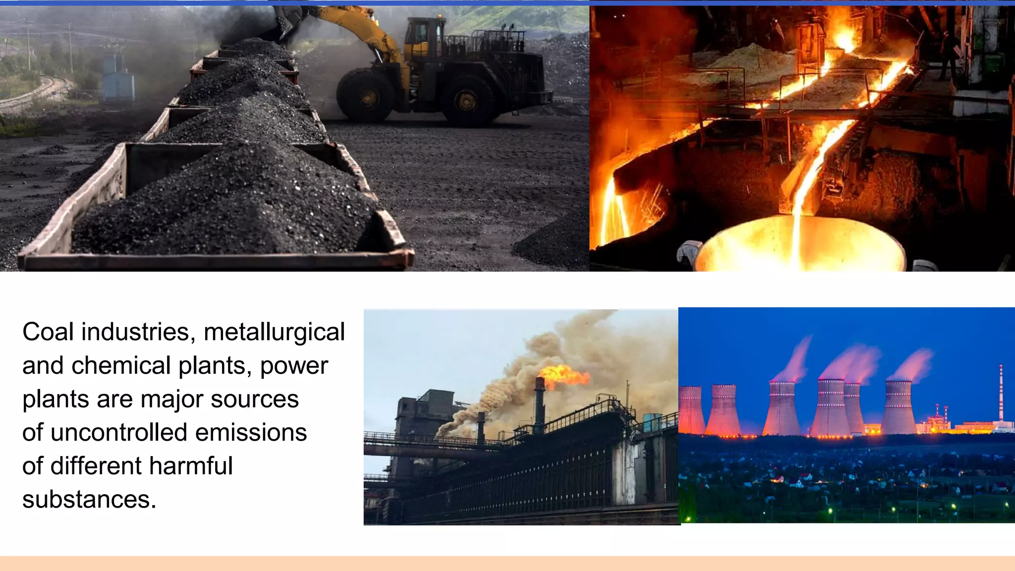 Coal industries, metallurgical
and chemical plants, power
plants are major sourсes
of uncontrolled emissions
of different harmful
substances.
 