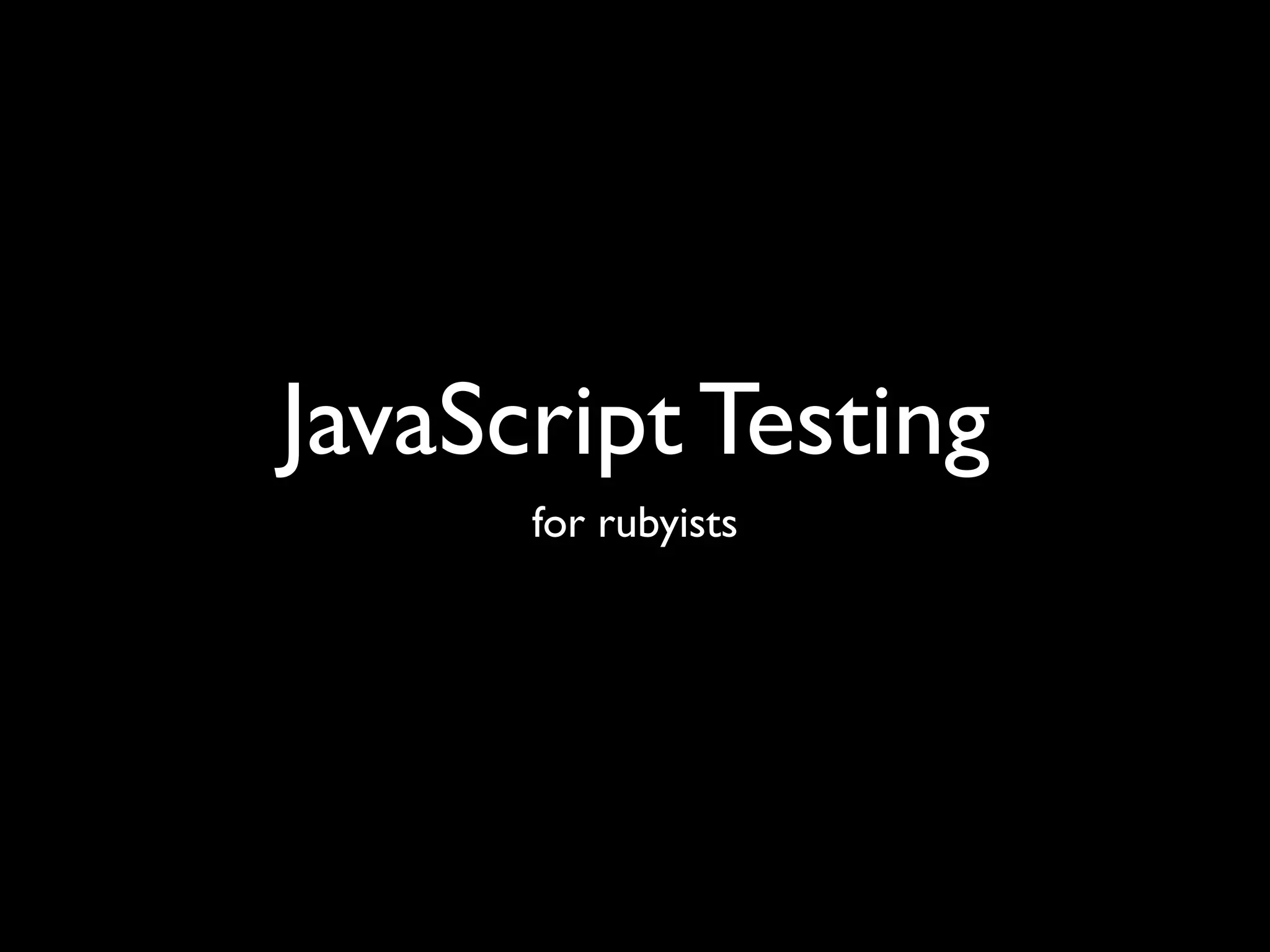 JavaScript Testing
      for rubyists
 