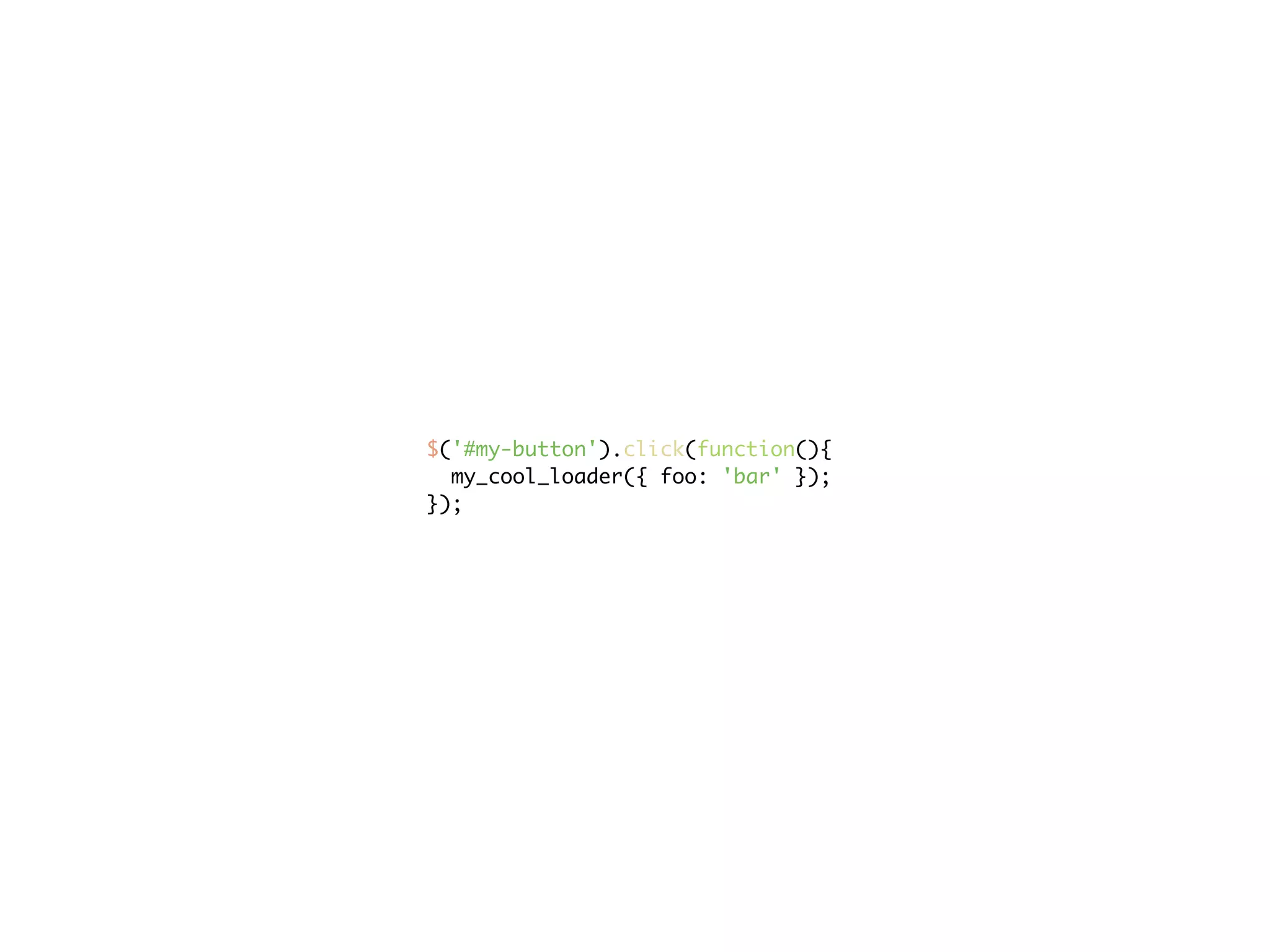 $('#my-button').click(function(){
  my_cool_loader({ foo: 'bar' });
});
 