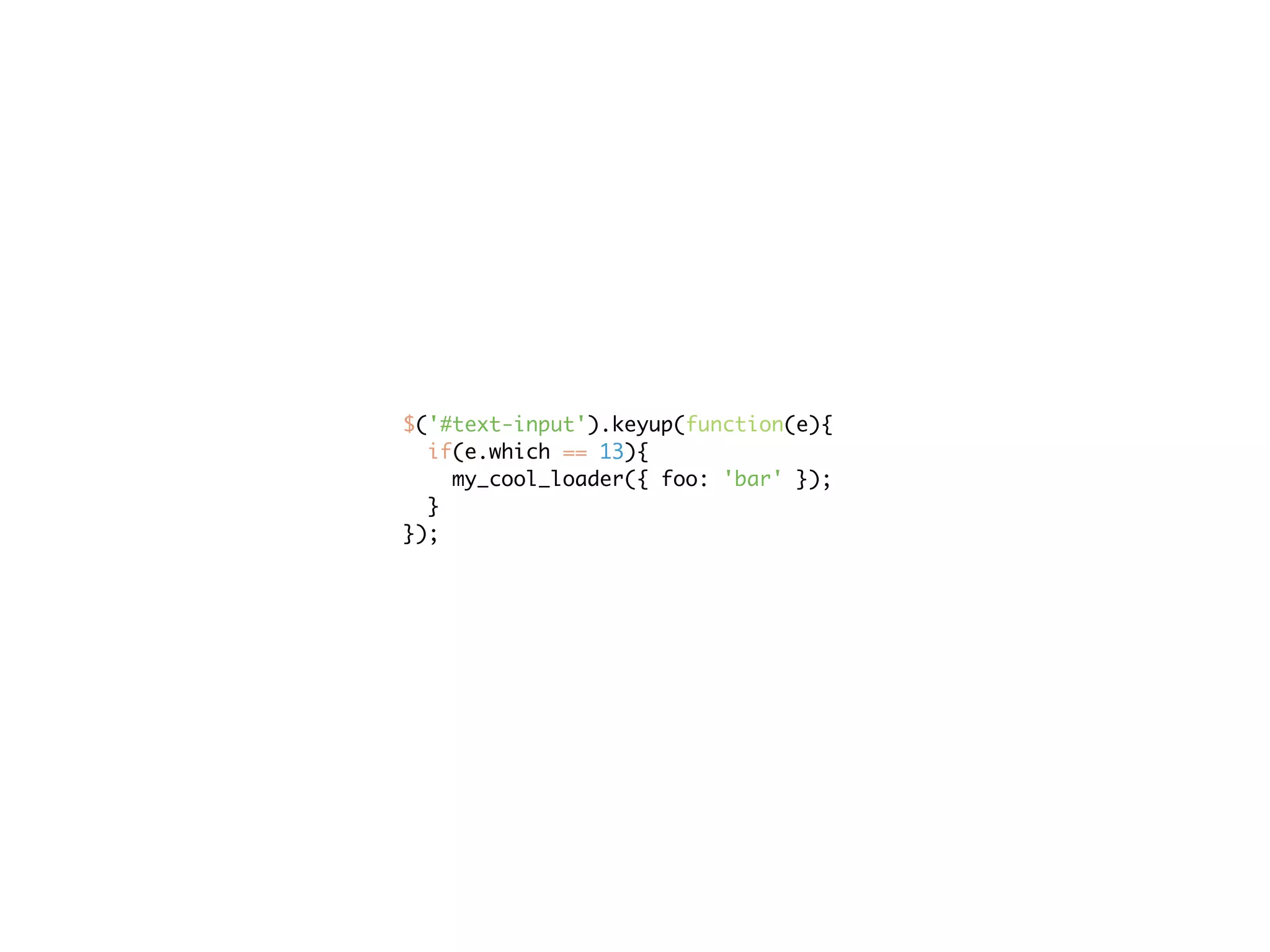 $('#text-input').keyup(function(e){
  if(e.which == 13){
    my_cool_loader({ foo: 'bar' });
  }
});
 