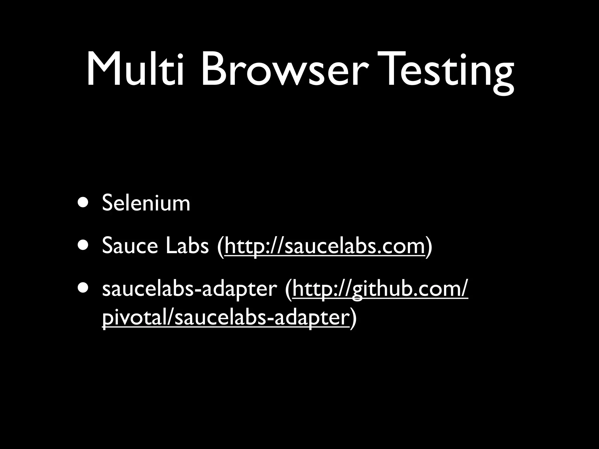 Multi Browser Testing

• Selenium
• Sauce Labs (http://saucelabs.com)
• saucelabs-adapter (http://github.com/
  pivotal/saucelabs-adapter)
 