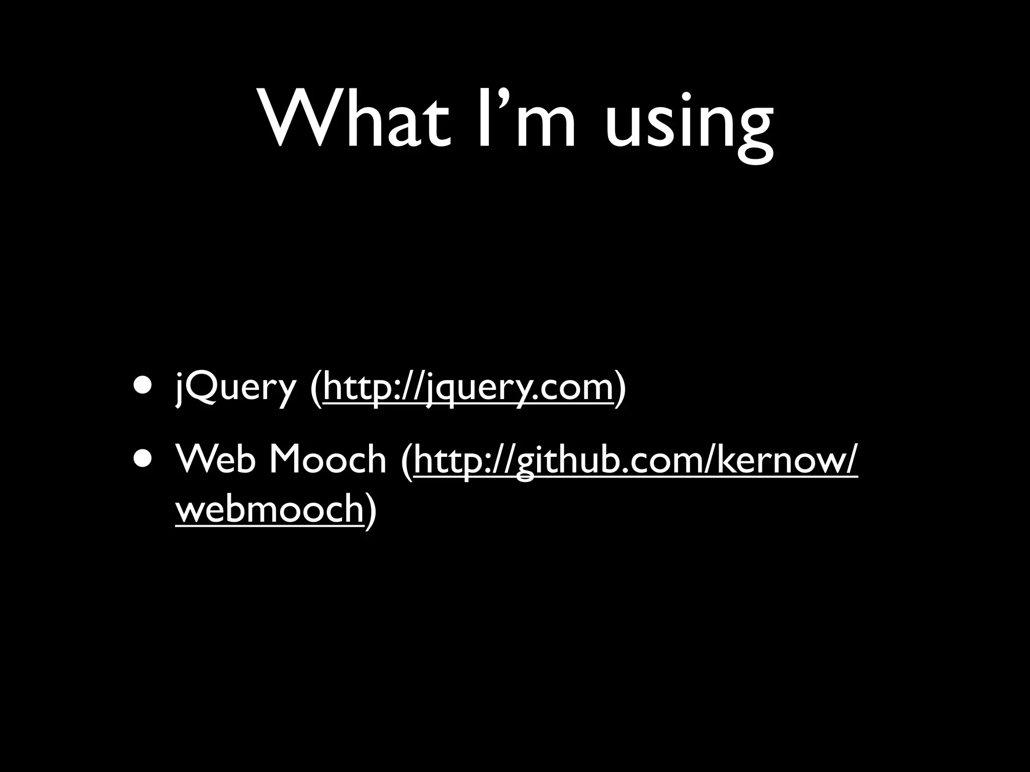 What I’m using


• jQuery (http://jquery.com)
• Web Mooch (http://github.com/kernow/
  webmooch)
 