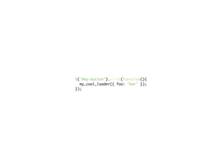 $('#my-button').click(function(){
  my_cool_loader({ foo: 'bar' });
});
 