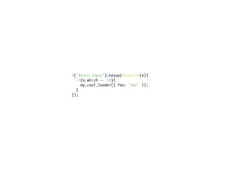 $('#text-input').keyup(function(e){
  if(e.which == 13){
    my_cool_loader({ foo: 'bar' });
  }
});
 