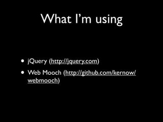What I’m using


• jQuery (http://jquery.com)
• Web Mooch (http://github.com/kernow/
  webmooch)
 