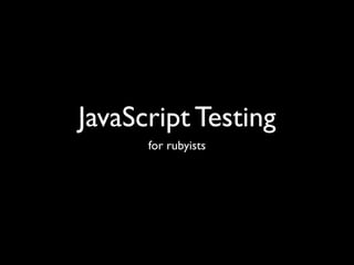 JavaScript Testing
      for rubyists
 
