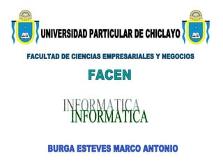UNIVERSIDAD PARTICULAR DE CHICLAYO FACULTAD DE CIENCIAS EMPRESARIALES Y NEGOCIOS FACEN BURGA ESTEVES MARCO ANTONIO INFORMATICA 