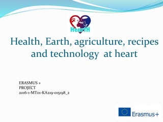 Health, Earth, agriculture, recipes
and technology at heart
ERASMUS +
PROJECT
2016-1-MT01-KA219-015198_2
 