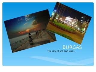 BURGAS
The city of sea and lakes.
 