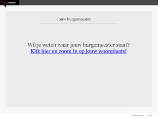 Jouw burgemeester




Wil je weten waar jouw burgemeester staat?
 Klik hier en zoom in op jouw woonplaats!




                                             Brand Monitor   6 / 15
 