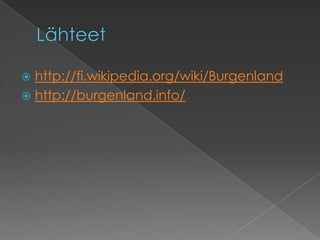 Lähteethttp://fi.wikipedia.org/wiki/Burgenlandhttp://burgenland.info/