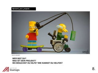 8.
#present_your_projects
WER BIST DU?
WAS IST DEIN PROJEKT?
WO BRAUCHST DU HILFE? WIE KANNST DU HELFEN?
Source: samsofy.fr
 