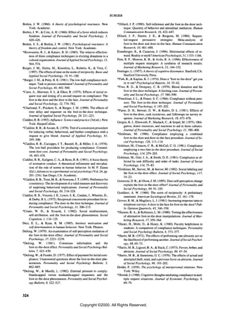 BURGER

Brehm, 1. W. (1966). A theory of psychological reactance. New                 *Dillard, J. P. (1990). Self-inference and the foot-in-the-door tech-
     York: Academic.                                                               nique: Quantity of behavior and attitudinal mediation. Human
Brehm, J. W., & Cole, A. H. (1966). Effect of a favor which reduces                Communication Research, 16,422-447.
     freedom. Journal of Personality and Social Psychology, 3,                Dillard, 1. P., Hunter, J. E., & Burgoon, M. (1984). Sequen-
     420-426.                                                                      tial-request    persuasive     strategies:   Meta-analysis      of
Brehm. S. S .• & Brehm, J. W. (1981). Psychological reactance: A                   foot-in-the-door and door-in-the-face. Human Communication
     theory offreedom and control. New York: Academic.                             Research, 10, 461-488.
*Brownstein, R. 1., & Katzev. R. D. (1985). The relative effective-           Eisenberger, R., & Cameron, J. (1996). Detrimental effects of re-
     ness of three compliance techniques in eliciting donations to a               ward: Reality or myth? American Psychologist, 51,1153-1166.
     cultural organization. Journal ofApplied Social Psychology, IS,          Fern, E. F., Monroe, K. B., & Avila, R. A. (1986). Effectiveness of
     564-574.                                                                      multiple request strategies: A synthesis of research results.
Burger, J. M., Horita, M., Kinoshita, L., Roberts, K., & Vera, C.                  Journal of Marketing Research, 23, 144-152.
     (1997). The effects of time on the norm of reciprocity. Basic and        Festinger, L. (1957). A theory of cognitive dissonance. Stanford, CA:
     Applied Social Psychology, 19, 91-100.                                        Stanford University Press.
*Burger, J. M., & Petty. R. E. (1981). The low-ball compliance tech-          *Fish, B., & Kaplan, K. J. (1974). Does a "foot-in-the-door" get you
     nique: Task or person commitment? Journal of Personality and                  in or out? Psychological Reports, 34, 35-42.
     Social Psychology, 40, 492-500.                                          *Foss, R. D., & Dempsey, C. B. (1979). Blood donation and the
*Cann, A., Sherman, S. J., & Elkes, R. (1975). Effects of initial re-              foot-in-the-door technique: A limiting case. Journal of Person-
     quest size and timing of a second request on compliance: The                  ality and Social Psychology, 37, 580-590.
     foot in the door and the door in the face. Journal of Personality        *Freedman, 1. L., & Fraser, S. C. (1966). Compliance without pres-
     and Social Psychology, 32, 774-782.                                           sure: The foot-in-the-door technique. Journal of Personality
*Chartrand. T., Pinckert. S., & Burger. J. M. (1999). The effects of
                                                                                   and Social Psychology, 4, 195-202.
     time delay and requester on the foot-in-the-door technique.              *Furse, D. H., Stewart, D. W., & Rados, D. L. (1981). Effects of
     Journal of Applied Social Psychology. 29, 211-221.                            foot-in-the-door, cash incentives, and followups on survey re-
                                                                                   sponse. Journal of Marketing Research, 18,473-478.
Cialdini, R. B. (1993). Influence: Science and practice (3rd ed.). New
                                                                              Gergen, K. J., Ellsworth, P., Maslach, C., & Seipel, M. (1975). Obli-
     York: HarperCollins.
                                                                                   gation, donor resources, and reactions to aid in three cultures.
*Cialdini, R. B., & Ascani, K. (1976). Test of a concession procedure
                                                                                   Journal of Personality and Social Psychology, 31, 390-400.
     for inducing verbal, behavioral, and further compliance with a
                                                                              *Goldman, M. (1986). Compliance employing a combined
     request to give blood. Journal of Applied Psychology, 61.
                                                                                   foot-in-the-door and door-in-the-face procedure. Journal of So-
     295-300.
                                                                                   cial Psychology, 126, 111-116.
*Cialdini, R. B., Cacioppo, J. T., Bassett, R., & Miller, J. A. (1978).
                                                                              Goldman, M., Creason, C. R., & McCall, C. G. (1981). Compliance
     The low-ball procedure for producing compliance: Commit-
                                                                                   employing a two-feet-in-the-door procedure. Journal of Social
     ment then cost. Journal of Personality and Social Psychology.
                                                                                   Psychology, 114, 259-265.
     36, 463-476.
                                                                              Goldman, M., Gier, J. A., & Smith, D. E. (1981). Compliance as af-
Cialdini, R. B., Kallgren, C. A., & Reno, R. R. (1991). A focus theory
                                                                                   fected by task difficulty and order of tasks. Journal of Social
     of normative conduct: A theoretical refinement and reevalua-
                                                                                   Psychology, 114, 75-83.
     tion of the role of norms in human behavior. In M. P. Zanna
                                                                              *Goldman, M., Seever, M., & Seever, M. (1982). Sociallabeling and
     (Ed.), Advances in experimental social psychology (Vol. 24, pp.
                                                                                   the foot-in-the-door effect. Journal of Social Psychology, 117,
     201-234). San Diego, CA: Academic.
                                                                                   19-23.
*Cialdini, R. B., Trost, M. R., & Newsom, J. T. (1995). Preference for
                                                                              Gorassini, D. R., & Olson, J. M. (1995). Does self-perception change
     consistency: The development of a valid measure and discovery                 explain the foot-in-the-door effect? Journal of Personality and
     of surprising behavioral implications. Journal of Personality                 Social Psychology, 69, 91-105.
     and Social Psychology, 69, 318-328.                                      Gouldner. A. W. (1960). The norm of reciprocity: A preliminary
Cialdini, R. B., Vincent, J. E., Lewis, S. K., Catalan, J., Wheeler, D.,           statement. American Sociological Review, 25, 161-178.
     & Darby, B. L. (1975). Reciprocal concessions procedure for in-          Groves. R. M., & Magilavy, L. J. (1981). Increasing response rates to
     ducing compliance: The door-in-the-face technique. Journal of                 telephone surveys: A door in the face for foot-in-the-door? Pub-
     Personality and Social Psychology, 31, 206-215.                               lic Opinion Quarterly, 45, 346-358.
*Crano, W. D., & Sivacek, 1. (1982). Social reinforcement,                    *Hansen. R. A .• & Robinson, L. M. (1980). Testing the effectiveness
     self-attribution, and the foot-in-the-door phenomenon. Social                 of alternative foot-in-the-door manipUlations. Journal of Mar-
     Cognition, I, 110-125.                                                        keting Research, 17, 359-364.
Deci, E. L., & Ryan, R. M. (1985). Intrinsic motivation and                   *Harari, H., Mohr. D .• & Hosey. K. (1980). Faculty helpfulness to
     self-determination in human behavior. New York: Plenum.                       students: A comparison of compliance techniques. Personality
Dejong, W. (1979). An examination of self-perception mediation of                  and Social Psychology Bulletin, 6, 373-377.
     the foot-in-the-door effect. Journal of Personality and Social           *Harris, M. B. (1972). The effects of performing one altruistic act on
     Psychology, 37, 2221-2239.                                                    the likelihood of performing another. Journal ofSocial Psychol-
*DeJong, W. (1981). Consensus information and the                                  ogy, 88, 65-73.
     foot-in-the-door effect. Personality and Social Psychology Bul-          *Harris, M. B., Liguori. R. A., & Stack. C. (1973). Favors, bribes. and
     letin, 7, 423-430.                                                            altruism. Journal of Social Psychology, 89, 47-54.
*DeJong, W., & Funder, D. (1977). Effect of payment forinitial com-           *Harris, M. B .• & Samerotte, G. C. (1976). The effects of actual and
     pliance: Unanswered questions about the foot-in-the-door phe-                 attempted theft, need, and a previous favor on altruism. Journal
     nomenon. Personality and Social Psychology Bulletin, 3,                       of Social Psychology, 99,193-202.
     662...{i65.                                                              Heider, F. (1958). The psychology of interpersonal relations. New
*DeJong, W., & Musilli, L. (1982). External pressure to comply:                    York: Wiley.
     Handicapped versus nonhandicapped requesters and the                     *Hornik. J. (1988). Cognitive thoughts mediating compliance in mul-
     foot -in-the-door phenomenon. Personality and Social Psychol-                 tiple request situations. Journal of Economic Psychology, 9,
     ogy Bulletin, 8, 522-527.                                                     69-79.



324

                                                Copyright ©2000. All Rights Reserved.
 