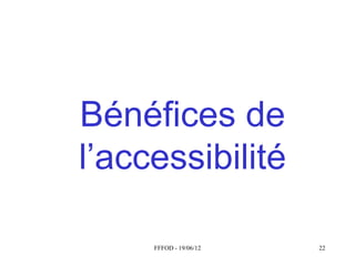 Bénéfices de
l’accessibilité

     FFFOD - 19/06/12   22
 