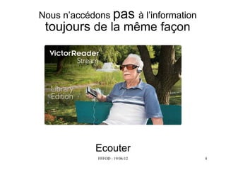 Nous  n’accédons  pas à  l’information    
 toujours de la même façon




              Ecouter
               FFFOD - 19/06/12              4
 