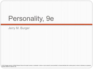 Personality, 9e
Jerry M. Burger
© 2016 Cengage Learning. All Rights Reserved. May not be copied, scanned, or duplicated, in whole or in part, except for use as permitted in a license distributed with a certain product or service or otherwise on a password-
protected website for classroom use.
 