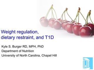 Kyle S. Burger RD, MPH, PhD
Department of Nutrition
University of North Carolina, Chapel Hill
Weight regulation,
dietary restraint, and T1D
 