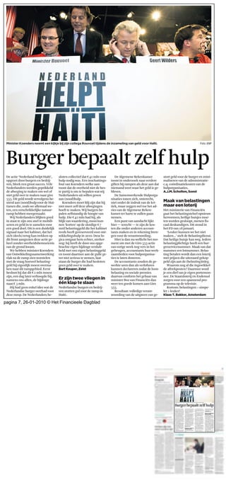 Minister Koenders neemt een kijkje bij zijn collega Rouvoet tijdens de inzameling van geld voor Haïti.                                     Foto: ANP




 Burger bepaalt zelf hulp
 De actie ‘Nederland helpt Haïti’,      sloten collectief dat ¤41 mln voor      De Algemene Rekenkamer            stort geld voor de burger en mini-
 opgezet door burgers en bedrij-        hulp nodig was. Een inschattings-    toont in onderzoek naar eerdere      maliseren van de administratie-
 ven, bleek een groot succes. Vele      fout van Koenders welke aan-         giften bij rampen als deze aan dat   c.q. coördinatiekosten van de
 Nederlanders werden geprikkeld         toont dat de overheid niet de bes-   niemand weet waar het geld is ge-    hulporganisaties.
 de afweging te maken om wel of         te partij is om te bepalen wat wij   bleven.                              A.J.M. Scholten, Soest
 niet geld over te maken naar giro      Nederlanders uit willen geven           De Samenwerkende Hulporga-
 555. Dit geld wordt vervolgens be-     aan (nood)hulp.                      nisaties tonen zich, onterecht,
 steed aan (nood)hulp voor de Haï-         Koenders moet blij zijn dat hij   niet onder de indruk van de kri-     Maak van belastingen
 tianen die, zoals we allemaal we-      niet meer zelf deze afwegingen       tiek, maar zeggen wel toe het ad-    maar een loterij
 ten, een verschrikkelijke natuur-      hoeft te maken. Wij burgers be-      vies van de Algemene Reken-          Het ministerie van Financiën
 ramp hebben meegemaakt.                palen zelfstandig de hoogte van      kamer ter harte te zullen gaan       gaat het belastingstelsel opnieuw
    Wij Nederlanders blijken goed       hulp. Die ¤41 mln had hij, als       nemen.                               hervormen; heilige huisjes moe-
 in staat te zijn ons snel te mobili-   blijk van waardering, mooi kun-         Een punt van aandacht lijkt       ten worden gesloopt, menen fis-
 seren en geld in te zamelen voor       nen ‘korten’ op de slordige ¤7       hier — terecht — te zijn de kos-     caal deskundigen. Dit stond in
 een goed doel. Dit is een duidelijk    mrd belastinggeld die het kabinet    ten die onder anderen accoun-        het FD van 18 januari.
 signaal naar het kabinet, dat het      reeds heeft gereserveerd voor ont-   tants maken en in rekening bren-        ‘Leuker kunnen we het niet
 zich (deels) terug kan trekken op      wikkelingshulp in 2010. Deze lo-     gen voor de verantwoording.          maken...’ stelt de Belastingdienst.
 dit front aangezien deze actie ge-     gica ontgaat hem echter, sterker        Hier is dan nu wellicht het mo-   Dat heilige huisje kan weg. Iedere
 heel zonder overheidsbemoeienis        nog: hij heeft de door ons opge-     ment om met de Giro 555-actie        belastingplichtige heeft een bur-
 van de grond kwam.                     brachte eigen bijdrage verdub-       van vorige week nog vers in het      gerservicenummer. Maak van dat
    We hebben minister Koenders         beld met ons eigen belastinggeld     geheugen, accountants hun werk-      nummer een lotnummer. Belas-
 van Ontwikkelingssamenwerking          en toont daarmee aan de gulle ge-    zaamheden voor hulporganisa-         ting betalen wordt dan een loterij
 vlak na de ramp zien worstelen         ver niet serieus te nemen, laat      ties te laten doneren.               met prijzen die uiteraard gekop-
 met de vraag hoeveel belasting-        staan de burger die had besloten        De accountants zouden de ge-      peld zijn aan de (belasting)inleg.
 geld hij eigenlijk moest overma-       geen geld over te maken.             werkte uren dan als verlofuren          Waarom nog al die ingewikkel-
 ken naar dit rampgebied. Eerst         Bart Keuper, Zeist                   kunnen declareren zodat de loon-     de aftrekposten? Daarmee word
 besloot hij dat dit ¤2 mln moest                                            belasting en sociale premies         je een dief van je eigen portemon-
 zijn, een dag later verhoogde hij,                                          daarvan conform het gebaar van       nee. De Staatsloterij en Endemol
 namens ons allen, de bijdrage          Er zijn twee vliegen in              minister Bos van Financiën dan       zorgen voor een spannend pro-
 naar ¤ 3 mln.                          één klap te slaan                    weer ten goede komen aan Giro        gramma op de televisie.
    Hij had geen enkel idee wat de      Nederlandse burgers en bedrij-       555.                                    Kortom: belastingen = simpe-
 Nederlandse burger overhad voor        ven storten gul voor de ramp in         Resultaat: volledige verant-      ler + leuker!
 deze ramp. De Nederlanders be-         Haïti.                               woording van de uitgaven van ge-     Klaas T. Bakker, Amsterdam

pagina 7, 26-01-2010 © Het Financieele Dagblad
 