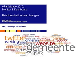 eParticipatie2010;  Monitor & Dashboard Betrokkenheid in kaartbrengen Mijke Slot, TNO 14 oktober 2010, Burger Bewust Congres 