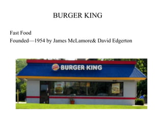 BURGER KING	 Fast Food Founded—1954 by James McLamore & David Edgerton 