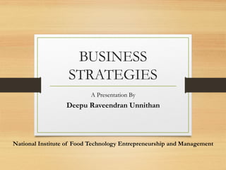 BUSINESS
STRATEGIES
A Presentation By
Deepu Raveendran Unnithan
National Institute of Food Technology Entrepreneurship and Management
 