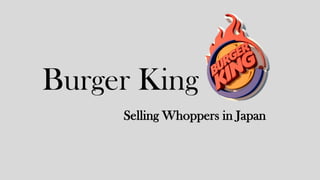 Burger King
Selling Whoppers in Japan
 