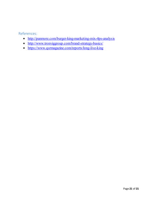Page 21 of 21
References:
 http://panmore.com/burger-king-marketing-mix-4ps-analysis
 http://www.tronviggroup.com/brand-strategy-basics/
 https://www.qsrmagazine.com/reports/long-live-king
 