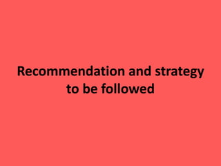 Recommendation and strategy 
to be followed 
 