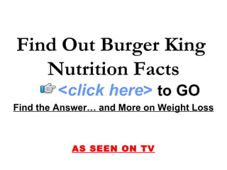 Find Out Burger King
   Nutrition Facts
        <click here> to GO
Find the Answer… and More on Weight Loss



           AS SEEN ON TV
 