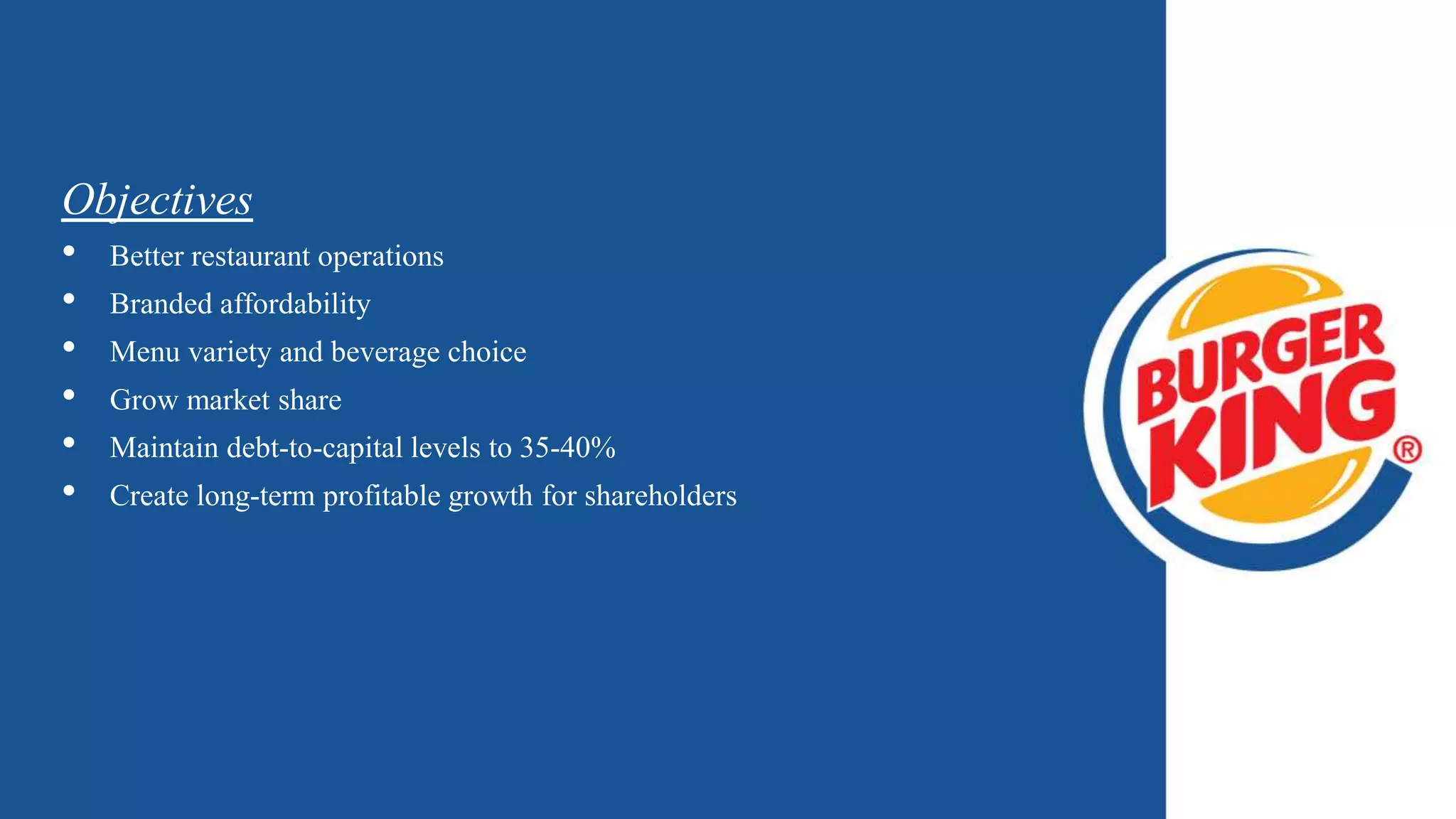 Objectives
• Better restaurant operations
• Branded affordability
• Menu variety and beverage choice
• Grow market share
• Maintain debt-to-capital levels to 35-40%
• Create long-term profitable growth for shareholders
 