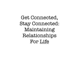 Get Connected,
Stay Connected:
  Maintaining
 Relationships
    For Life
 