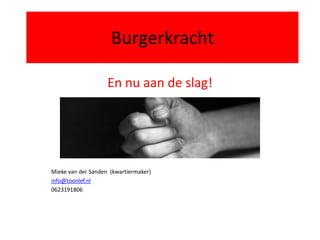 Burgerkracht

                    En nu aan de slag!




Mieke van der Sanden (kwartiermaker)
info@toonlef.nl
0623191806
 