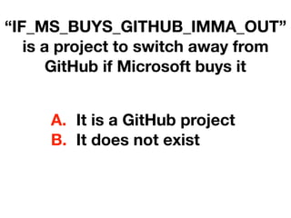 “IF_MS_BUYS_GITHUB_IMMA_OUT”
is a project to switch away from
GitHub if Microsoft buys it
A. It is a GitHub project
B. It does not exist
 