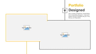 Portfolio
Designed
Get a modern PowerPoint Presentation
that is beautifully designed. I hope and I
believe that this Template will your Time,
Money and Reputation.
Your Picture Here
Your Picture Here
 