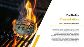 Get a modern PowerPoint
You can simply impress your audience and add a unique
zing and appeal to your Presentations. Easy to change
colors, photos and Text. Get a modern PowerPoint
Presentation that is beautifully designed. I hope and I
believe that this Template will your Time, Money and
Reputation. You can simply impress your audience and add
a unique zing and appeal to your Presentations. You can
simply impress your audience and add a unique zing and
appeal to your Presentations. I hope and I believe that this
Template will your Time, Money and Reputation. Easy to
change colors, photos and Text.
Portfolio
Presentation
 