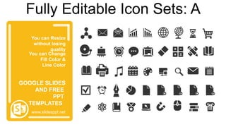 You can Resize
without losing
quality
You can Change
Fill Color &
Line Color
www.slidesppt.net
GOOGLE SLIDES
AND FREE
PPT
TEMPLATES
Fully Editable Icon Sets: A
 