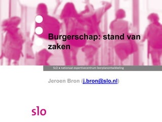 SLO ● nationaal expertisecentrum leerplanontwikkeling
Jeroen Bron (j.bron@slo.nl)
Burgerschap: stand van
zaken
 