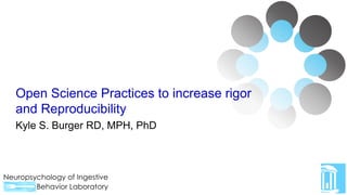 Kyle S. Burger RD, MPH, PhD
Open Science Practices to increase rigor
and Reproducibility
 