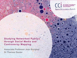 Studying Networked Publics
through Social Media and
Controversy Mapping
Associate Professor Jean Burgess
Dr Theresa Sauter

 